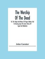 The Worship Of The Dead; Or, The Origin And Nature Of Pagan Idolatry And Its Bearing Upon The Early History Of Egypt And Babylonia di John Garnier edito da Alpha Editions