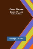 Great Singers, Second Series; Malibran To Titiens di George T. Ferris edito da Alpha Editions