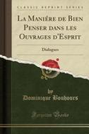 La Maniére de Bien Penser Dans Les Ouvrages D'Esprit: Dialogues (Classic Reprint) di Dominique Bouhours edito da Forgotten Books