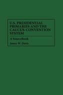 U.S. Presidential Primaries and the Caucus-Convention System di James W. Davis edito da Greenwood Publishing Group