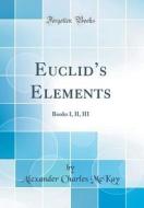 Euclid's Elements: Books I, II, III (Classic Reprint) di Alexander Charles McKay edito da Forgotten Books