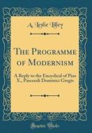 The Programme of Modernism: A Reply to the Encyclical of Pius X., Pascendi Dominici Gregis (Classic Reprint) di A. Leslie Lilley edito da Forgotten Books