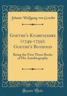 Goethe's Knabenjahre (1749-1759); Goethe's Boyhood: Being the First Three Books of His Autobiography (Classic Reprint) di Johann Wolfgang Von Goethe edito da Forgotten Books