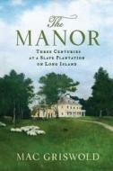 The Manor: Three Centuries at a Slave Plantation on Long Island di Mac Griswold edito da Farrar Straus Giroux
