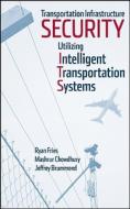 Transportation Infrastructure Security Utilizing Intelligent Transportation Systems di Ryan Fries edito da John Wiley & Sons