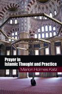 Prayer in Islamic Thought and Practice di Marion Holmes Katz edito da Cambridge University Press