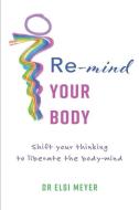 Re-mind your body: Shift your thinking to liberate the body-mind di Elsi Meyer edito da LIGHTNING SOURCE INC