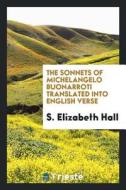 The Sonnets of Michelangelo Buonarroti di S. Elizabeth Hall edito da Trieste Publishing