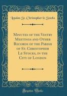Minutes of the Vestry Meetings and Other Records of the Parish of St. Christopher Le Stocks, in the City of London (Classic Reprint) di London St Christopher Le Stocks edito da Forgotten Books