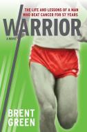 Warrior: The Life and Lessons of a Man Who Beat Cancer for 57 Years di Brent Green edito da LIGHTNING SOURCE INC