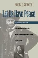 Let Us Have Peace di Brooks D. Simpson edito da University of N. Carolina Press