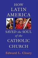 Cleary, E: How Latin America Saved the Soul of the Catholic di Edward L Cleary edito da Paulist Press International,U.S.