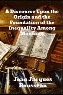 A Discourse Upon The Origin And The Foundation Of The Inequality Among Mankind di Jean Jacques Rousseau edito da Binker North
