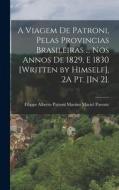 A Viagem De Patroni, Pelas Provincias Brasileiras ... Nos Annos De 1829, E 1830 [Written by Himself], 2A Pt. [In 2].; Edition 4 di Filippe Alberto Patroni Mart Parente edito da LEGARE STREET PR