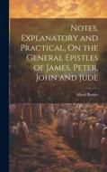Notes, Explanatory and Practical, On the General Epistles of James, Peter, John and Jude di Albert Barnes edito da LEGARE STREET PR