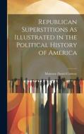 Republican Superstitions As Illustrated in the Political History of America di Moncure Daniel Conway edito da LEGARE STREET PR
