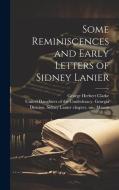 Some Reminiscences and Early Letters of Sidney Lanier di George Herbert Clarke edito da LEGARE STREET PR