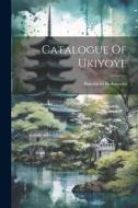 Catalogue Of Ukiyoye di Bunshichi Kobayashi edito da LEGARE STREET PR