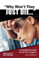 Why Won't They Just Die!: A Comprehensive Guide For Full Time Caregivers di R. Moore edito da LIGHTNING SOURCE INC