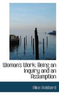 Woman's Work; Being An Inquiry And An Assumption di Alice Hubbard edito da Bibliolife