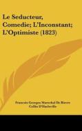 Le Seducteur, Comedie; L'Inconstant; L'Optimiste (1823) di Francois Georges Marechal De Bievre, Collin D'Harleville edito da Kessinger Publishing