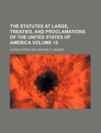 The Statutes at Large, Treaties, and Proclamations of the United States of America Volume 15 di United States edito da Rarebooksclub.com