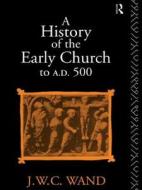 A History Of The Early Church To Ad 500 di John William Charles Wand edito da Taylor & Francis Ltd
