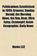 Publications Established In 1999: Grooves, Sunday Herald, The Morning News, The Sun, Heat, Ultra Jump, Cosmogirl, Asian Geographic, Daily News di Source Wikipedia edito da Books Llc