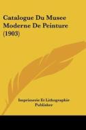 Catalogue Du Musee Moderne de Peinture (1903) di Et Imprimerie Et Lithographie Publisher, Imprimerie Et Lithographie Publisher edito da Kessinger Publishing