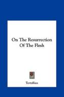 On the Resurrection of the Flesh di Tertullian edito da Kessinger Publishing