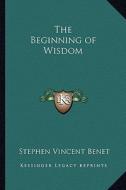The Beginning of Wisdom di Stephen Vincent Benet edito da Kessinger Publishing
