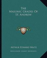 The Masonic Grades of St. Andrew di Arthur Edward Waite edito da Kessinger Publishing