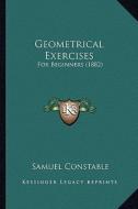Geometrical Exercises: For Beginners (1882) di Samuel Constable edito da Kessinger Publishing