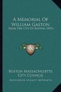 A Memorial of William Gaston: From the City of Boston (1895) di Boston Massachusetts City Council edito da Kessinger Publishing