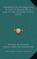 Dissertation Physique Sur Le Flux Et Reflux de La Mer, Et Sur D'Autres Sujets (1737) di Jacques De Roubaix, Samuel Dury De Champdore edito da Kessinger Publishing