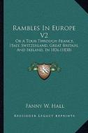 Rambles in Europe V2: Or a Tour Through France, Italy, Switzerland, Great Britain, and Ireland, in 1836 (1838) di Fanny W. Hall edito da Kessinger Publishing