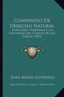 Compendio de Derecho Natural: Redactado Conforme a Las Doctrinas del Colegio de San Carlos (1853) di Juan Maria Gutierrez edito da Kessinger Publishing
