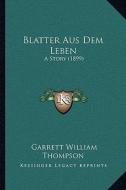 Blatter Aus Dem Leben: A Story (1899) di Garrett William Thompson edito da Kessinger Publishing