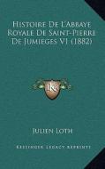 Histoire de L'Abbaye Royale de Saint-Pierre de Jumieges V1 (1882) di Julien Loth edito da Kessinger Publishing
