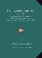 Scotland's Present Duty: Or a Call to the Nobility, Gentry, Ministry, and Commonality of This Land (1700) di Archibald Foyer edito da Kessinger Publishing