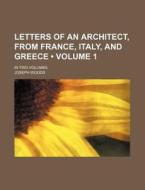 Letters Of An Architect, From France, Italy, And Greece (volume 1); In Two Volumes di Joseph Woods edito da General Books Llc