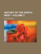 History Of The North-west (volume 3) di Alexander Begg edito da General Books Llc
