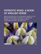 Patriotic Song; A Book of English Verse. Being an Anthology of the Patriotic Poetry of the British Empire from the Defeat of the Spanish Armada Till t di James Edward Cowell Welldon edito da Rarebooksclub.com