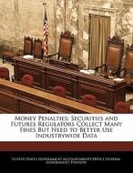 Money Penalties: Securities And Futures Regulators Collect Many Fines But Need To Better Use Industrywide Data edito da Bibliogov