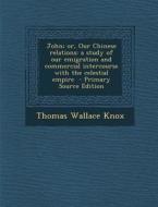 John; Or, Our Chinese Relations: A Study of Our Emigration and Commercial Intercourse with the Celestial Empire di Thomas Wallace Knox edito da Nabu Press