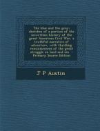 The Blue and the Gray; Sketches of a Portion of the Unwritten History of the Great American Civil War, a Truthful Narrative of Adventure, with Thrilli di J. P. Austin edito da Nabu Press