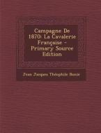 Campagne de 1870: La Cavalerie Francaise di Jean Jacques Theophile Bonie edito da Nabu Press