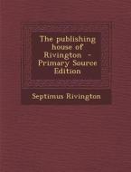 Publishing House of Rivington di Septimus Rivington edito da Nabu Press