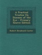 A Practical Treatise on Diseases of the Eye - Primary Source Edition di Robert Brudenell Carter edito da Nabu Press