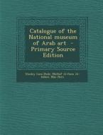 Catalogue of the National Museum of Arab Art di Stanley Lane-Poole, Mat Af Al-Fann Al-Isl M., Max Herz edito da Nabu Press